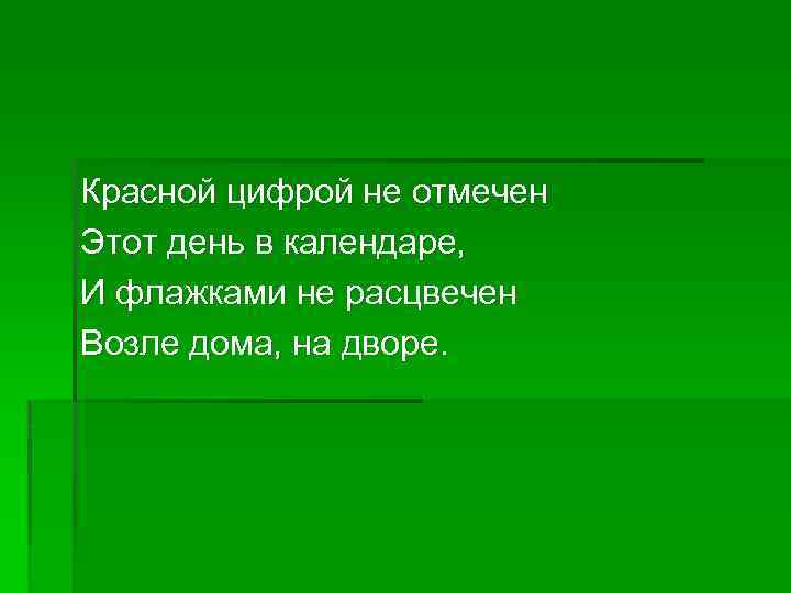 Красной цифрой не отмечен Этот день в календаре, И флажками не расцвечен Возле дома,