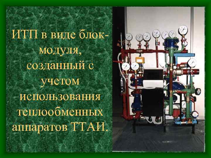 ИТП в виде блокмодуля, созданный с учетом использования теплообменных аппаратов ТТАИ. 