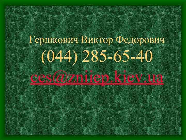 Гершкович Виктор Федорович (044) 285 -65 -40 ces@zniiep. kiev. ua 