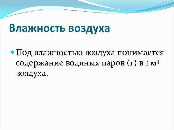 Влажность воздуха Под влажностью воздуха понимается содержание водяных паров (г) в 1 м 3