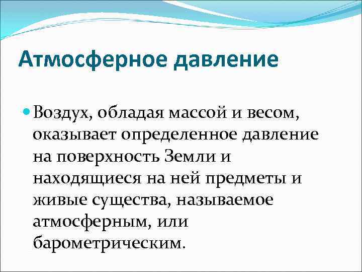 Атмосферное давление Воздух, обладая массой и весом, оказывает определенное давление на поверхность Земли и