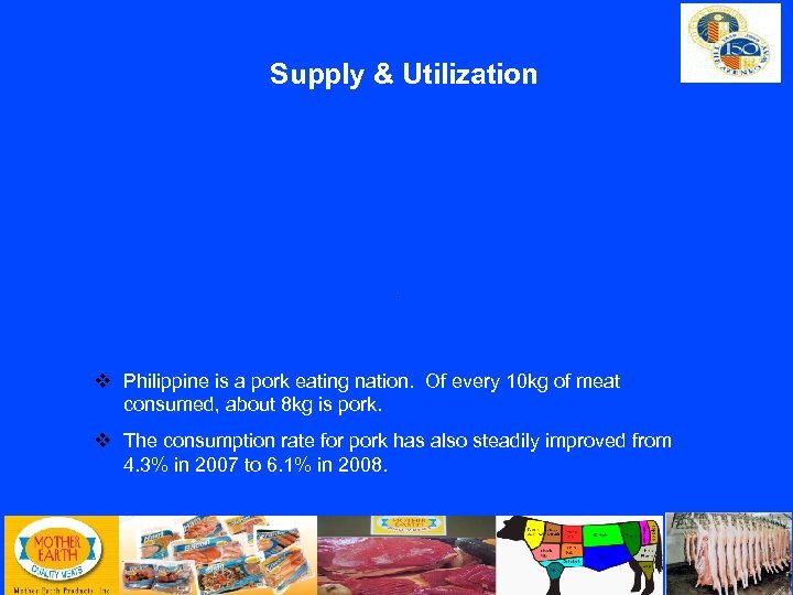 Supply & Utilization Philippine is a pork eating nation. Of every 10 kg of