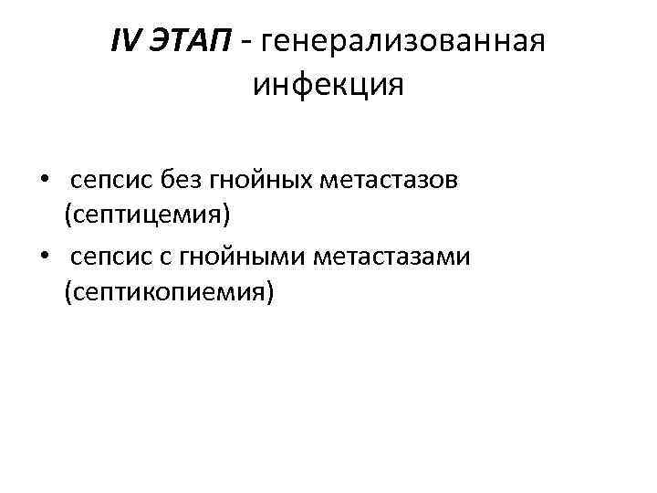 IV ЭТАП - генерализованная инфекция • сепсис без гнойных метастазов (септицемия) • сепсис с