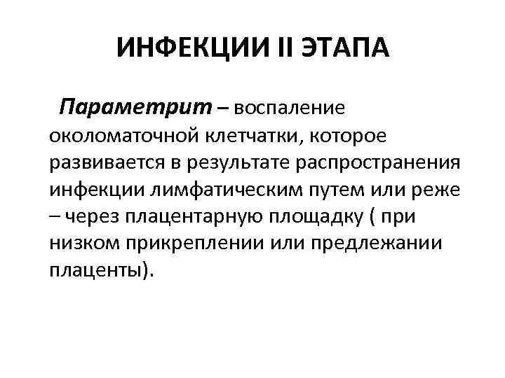 ИНФЕКЦИИ II ЭТАПА Параметрит – воспаление околоматочной клетчатки, которое развивается в результате распространения инфекции