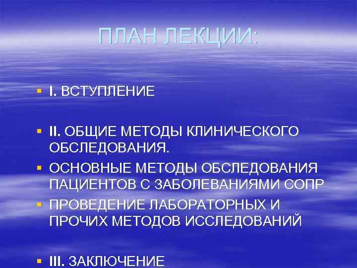 ПЛАН ЛЕКЦИИ: § I. ВСТУПЛЕНИЕ § II. ОБЩИЕ МЕТОДЫ КЛИНИЧЕСКОГО ОБСЛЕДОВАНИЯ. § ОСНОВНЫЕ МЕТОДЫ