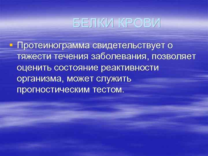 БЕЛКИ КРОВИ § Протеинограмма свидетельствует о тяжести течения заболевания, позволяет оценить состояние реактивности организма,