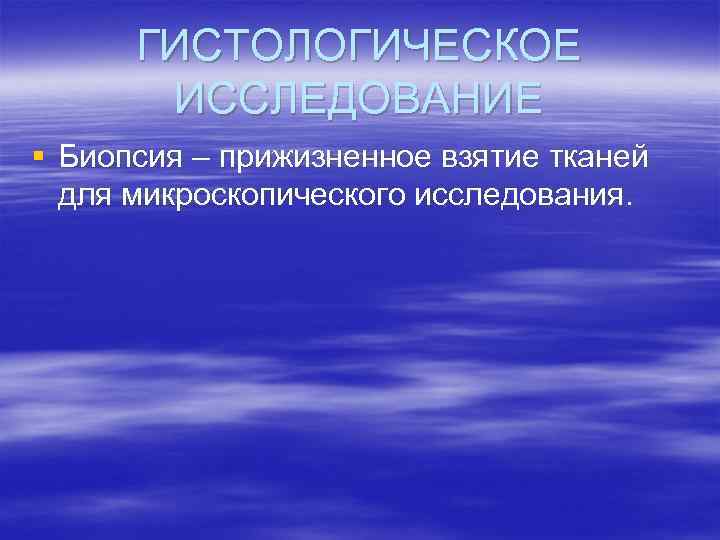 ГИСТОЛОГИЧЕСКОЕ ИССЛЕДОВАНИЕ § Биопсия – прижизненное взятие тканей для микроскопического исследования. 