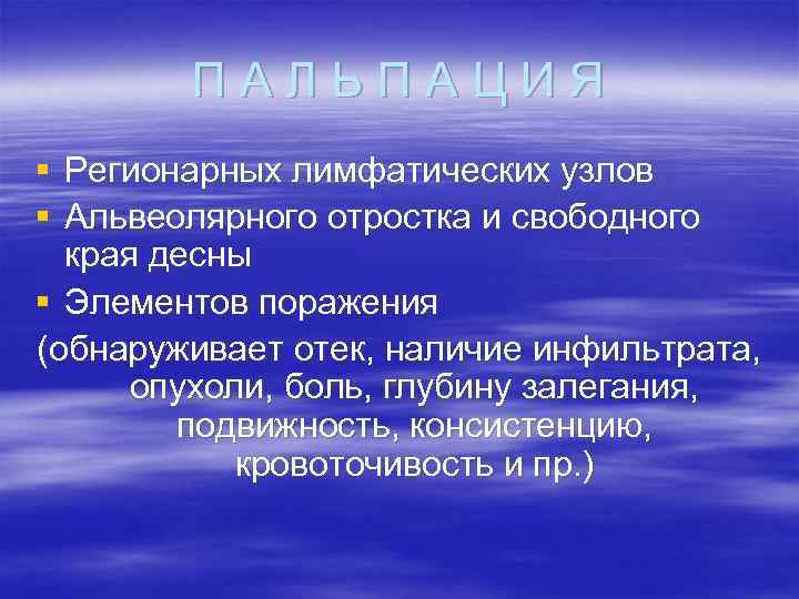 ПАЛЬПАЦИЯ § Регионарных лимфатических узлов § Альвеолярного отростка и свободного края десны § Элементов