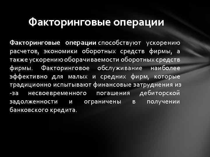 Факторинговые операции способствуют ускорению расчетов, экономики оборотных средств фирмы, а также ускорению оборачиваемости оборотных