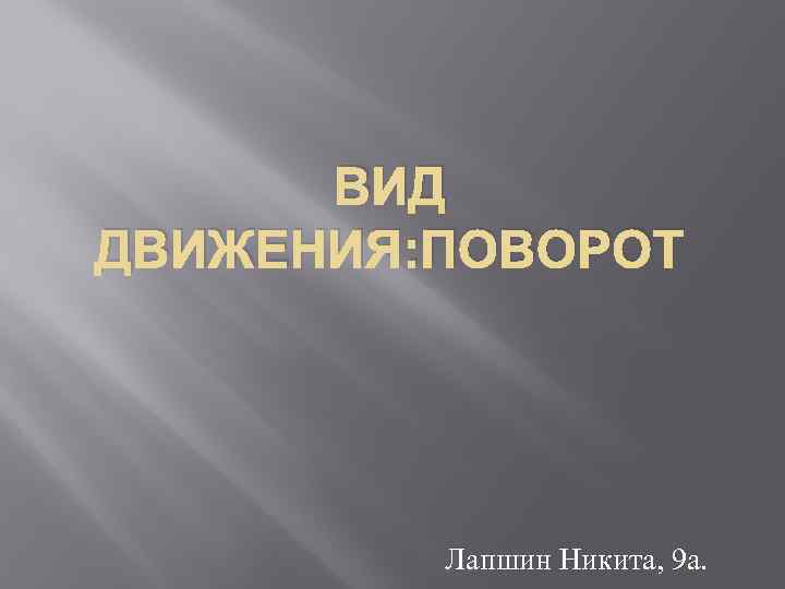 ВИД ДВИЖЕНИЯ: ПОВОРОТ Лапшин Никита, 9 а. 