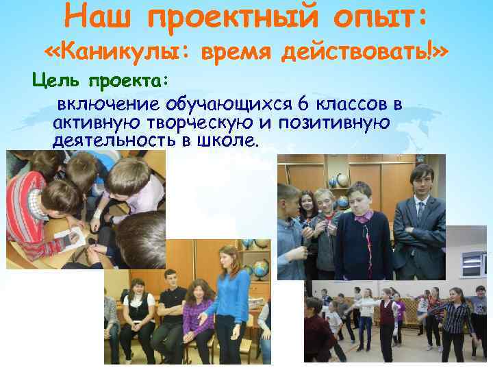 Наш проектный опыт: «Каникулы: время действовать!» Цель проекта: включение обучающихся 6 классов в активную