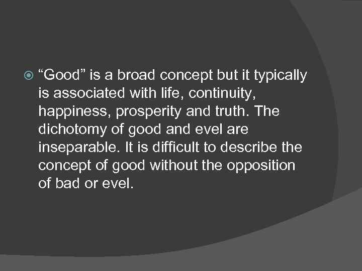  “Good” is a broad concept but it typically is associated with life, continuity,