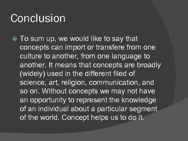 Conclusion To sum up, we would like to say that concepts can import or