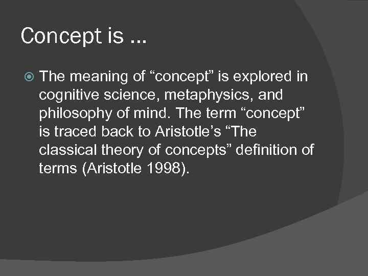 Concept is … The meaning of “concept” is explored in cognitive science, metaphysics, and