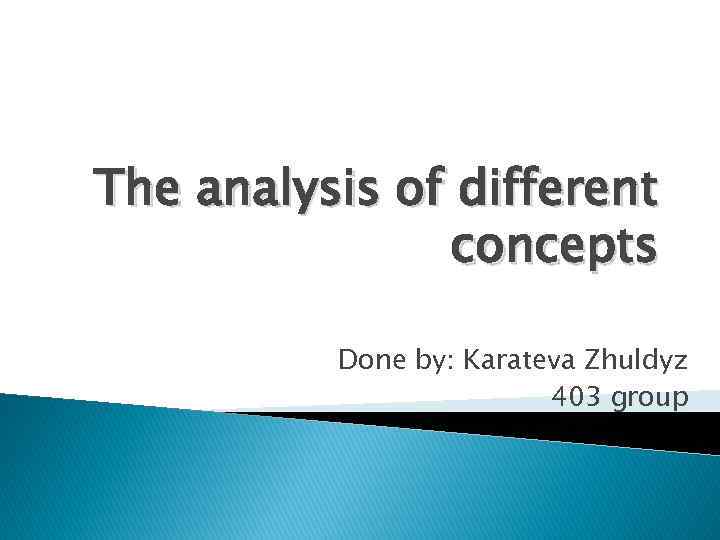 The analysis of different concepts Done by: Karateva Zhuldyz 403 group 