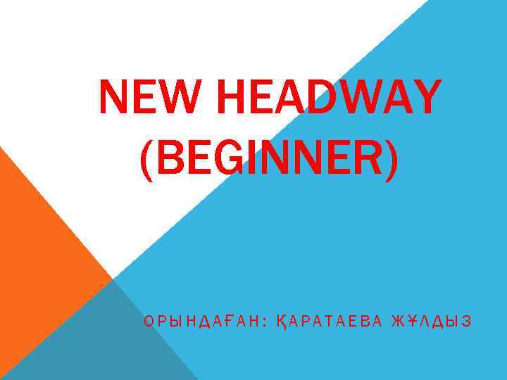 NEW HEADWAY (BEGINNER) ОРЫНДАҒАН: ҚАРАТАЕВА ЖҰЛДЫЗ 