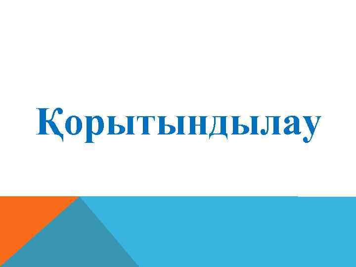 Қорытындылау 