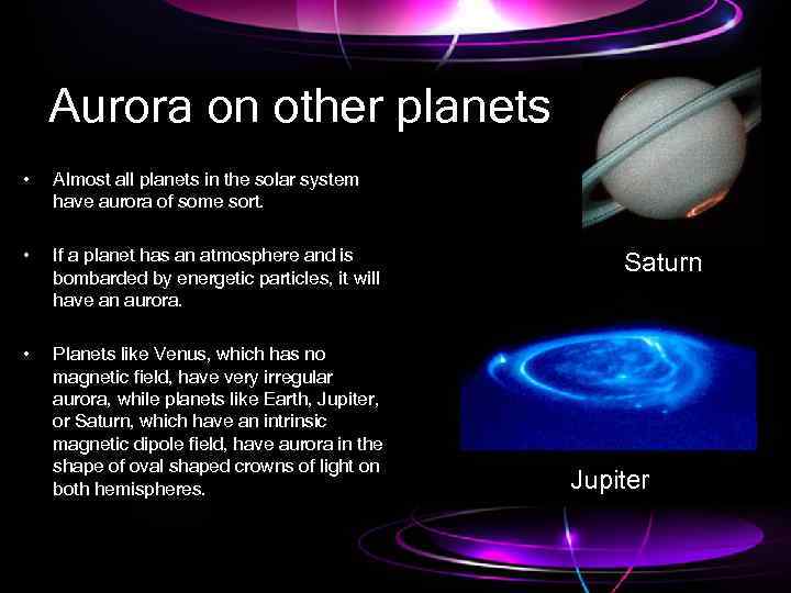 Aurora on other planets • Almost all planets in the solar system have aurora