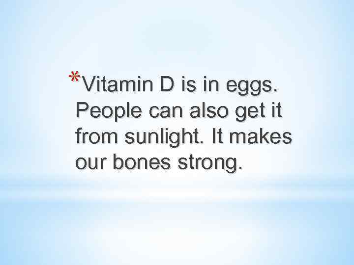 *Vitamin D is in eggs. People can also get it from sunlight. It makes