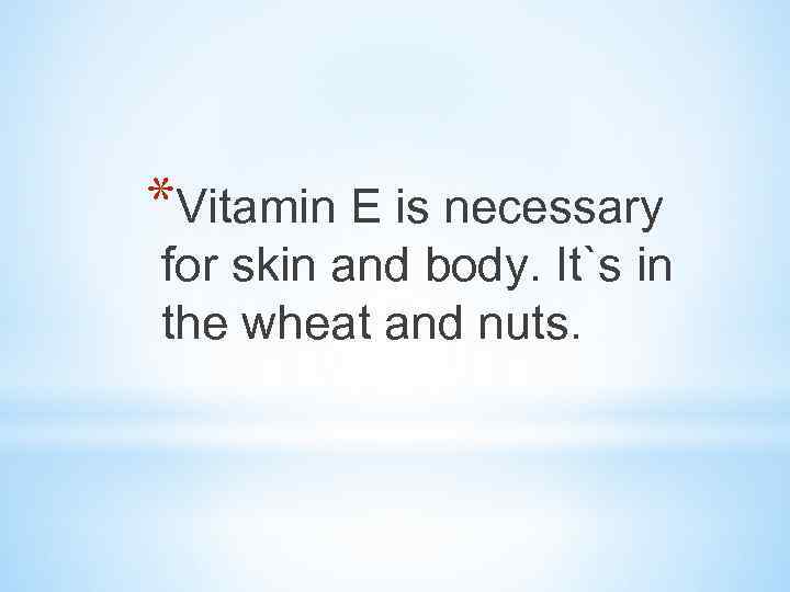 *Vitamin E is necessary for skin and body. It`s in the wheat and nuts.