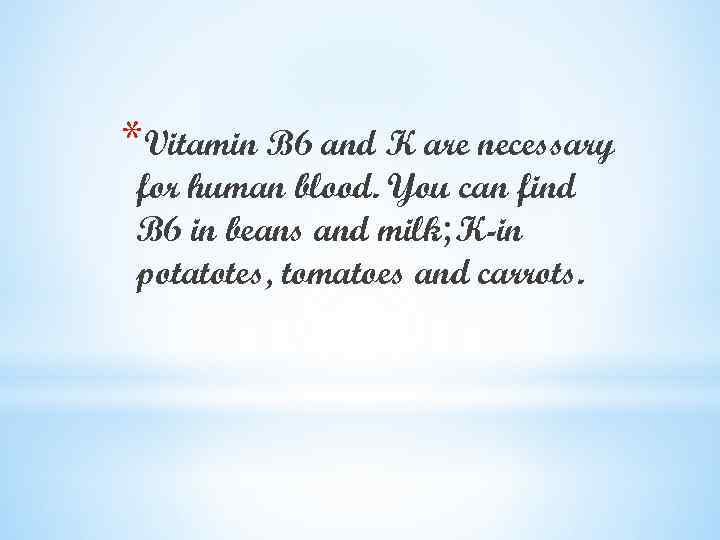 *Vitamin B 6 and K are necessary for human blood. You can find B