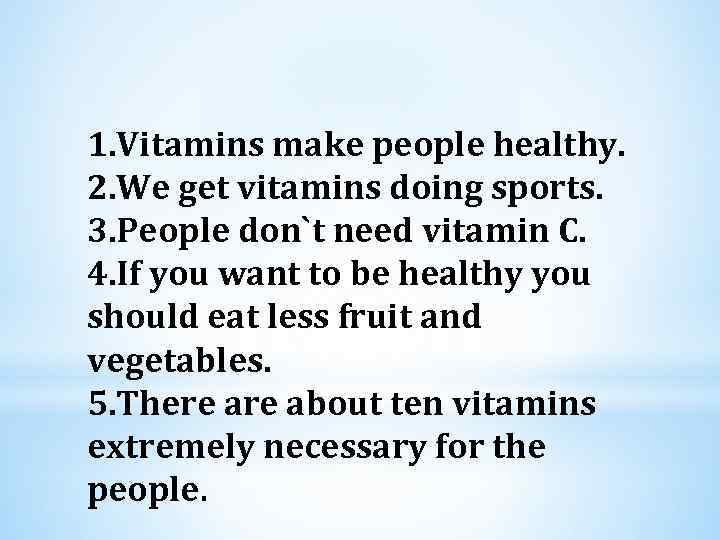 1. Vitamins make people healthy. 2. We get vitamins doing sports. 3. People don`t