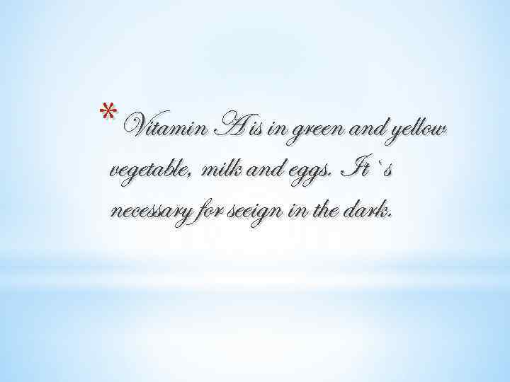 *Vitamin A is in green and yellow vegetable, milk and eggs. It`s necessary for