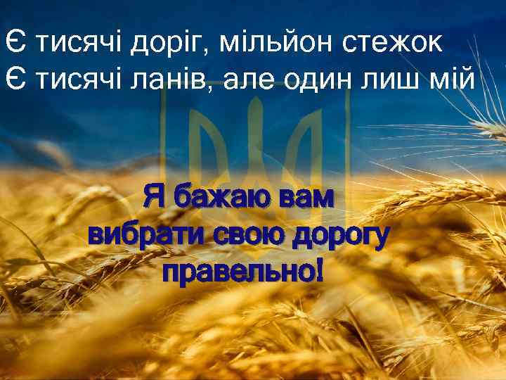 Є тисячі доріг, мільйон стежок Є тисячі ланів, але один лиш мій Я бажаю