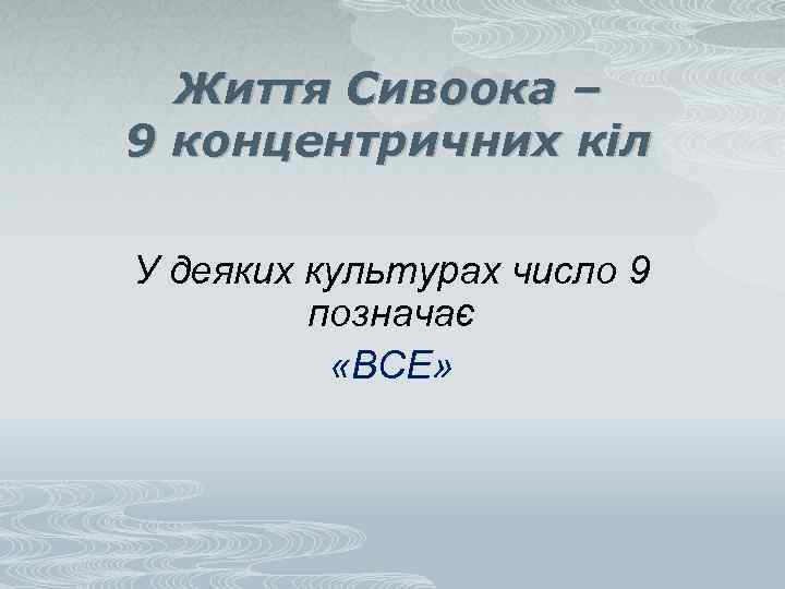 Життя Сивоока – 9 концентричних кіл У деяких культурах число 9 позначає «ВСЕ» 