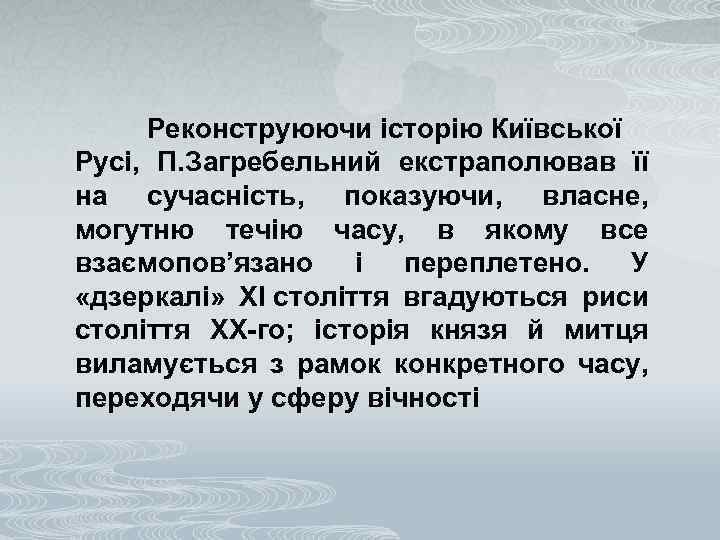 Реконструюючи історію Київської Русі, П. Загребельний екстраполював її на сучасність, показуючи, власне, могутню течію
