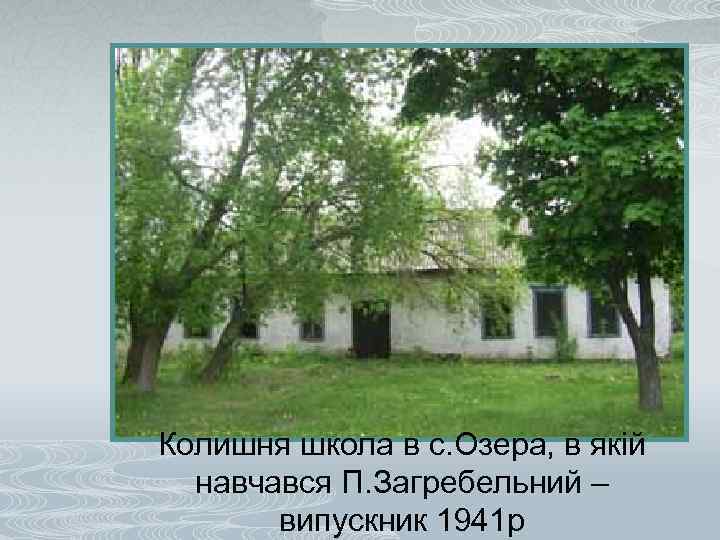 Колишня школа в с. Озера, в якій навчався П. Загребельний – випускник 1941 р