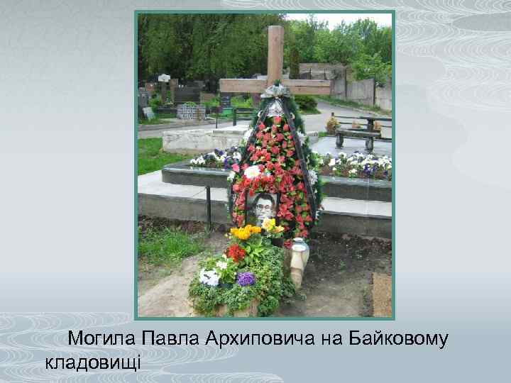  Могила Павла Архиповича на Байковому кладовищі 