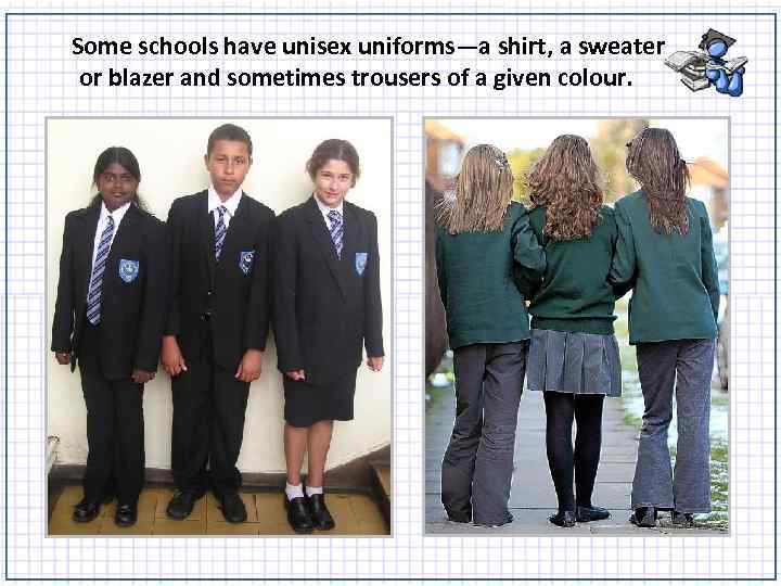 Some schools have unisex uniforms—a shirt, a sweater or blazer and sometimes trousers of