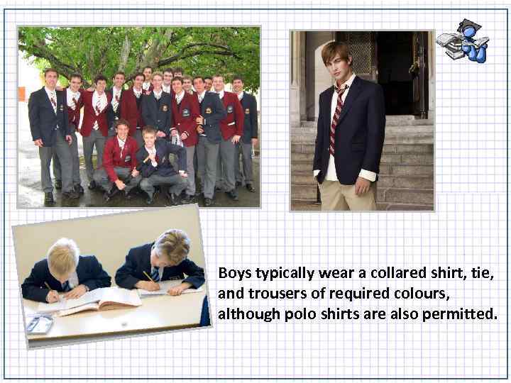 Boys typically wear a collared shirt, tie, and trousers of required colours, although polo