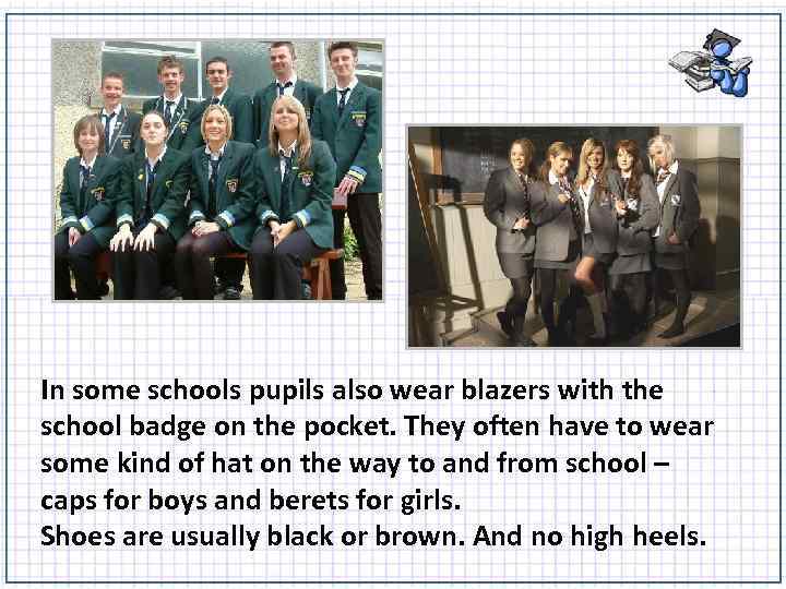 In some schools pupils also wear blazers with the school badge on the pocket.