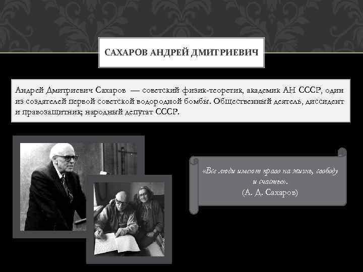 САХАРОВ АНДРЕЙ ДМИТРИЕВИЧ Андрей Дмитриевич Сахаров — советский физик-теоретик, академик АН СССР, один из