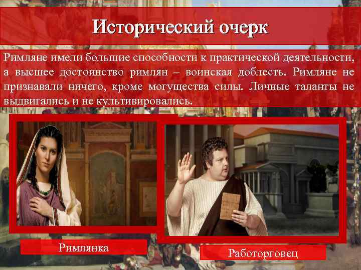 Исторический очерк Римляне имели большие способности к практической деятельности, а высшее достоинство римлян –