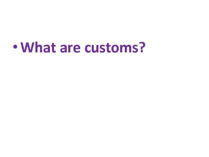  • What are customs? 