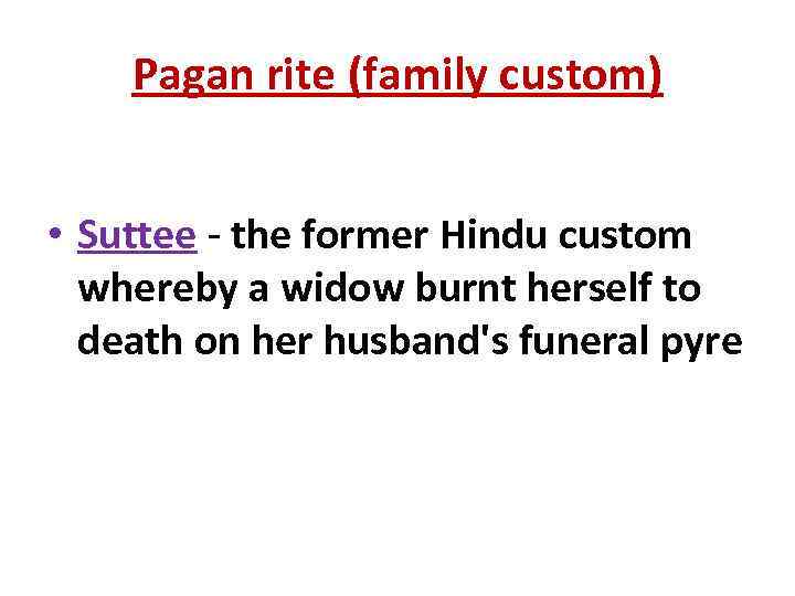 Pagan rite (family custom) • Suttee - the former Hindu custom whereby a widow