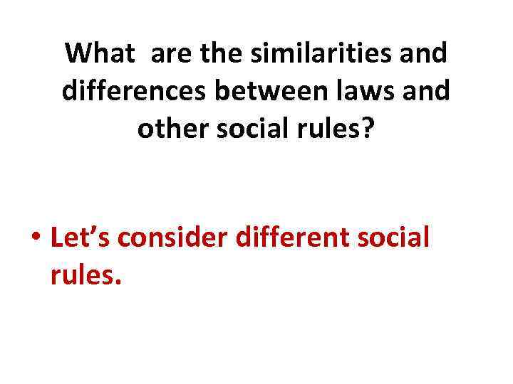 What are the similarities and differences between laws and other social rules? • Let’s