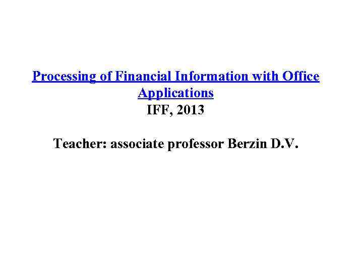 Processing of Financial Information with Office Applications IFF, 2013 Teacher: associate professor Berzin D.