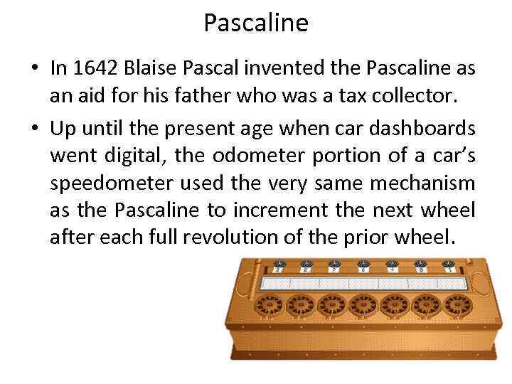 Pascaline • In 1642 Blaise Pascal invented the Pascaline as an aid for his