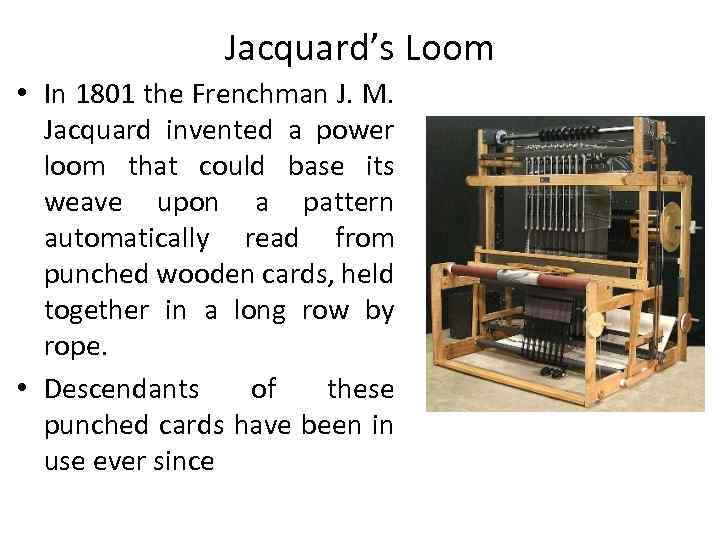 Jacquard’s Loom • In 1801 the Frenchman J. M. Jacquard invented a power loom