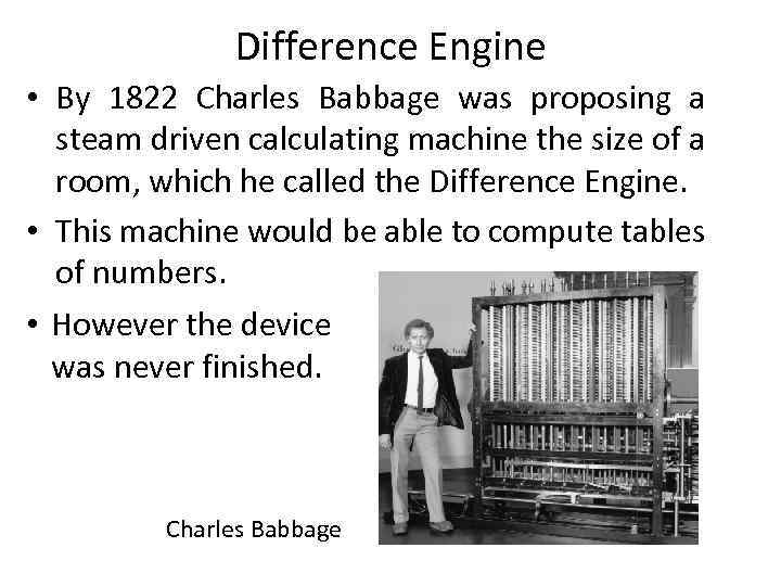 Difference Engine • By 1822 Charles Babbage was proposing a steam driven calculating machine