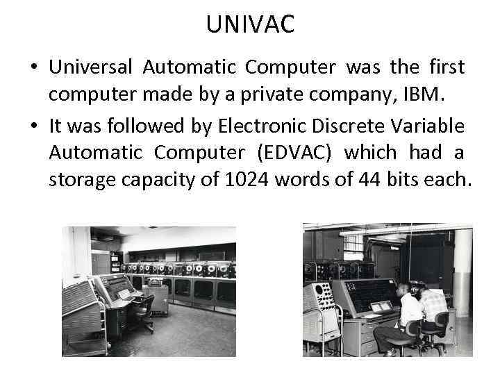 UNIVAC • Universal Automatic Computer was the first computer made by a private company,