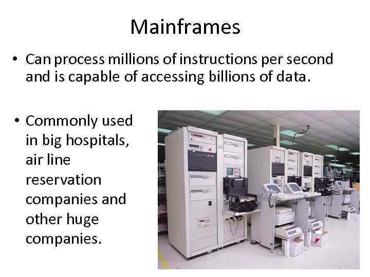 Mainframes • Can process millions of instructions per second and is capable of accessing