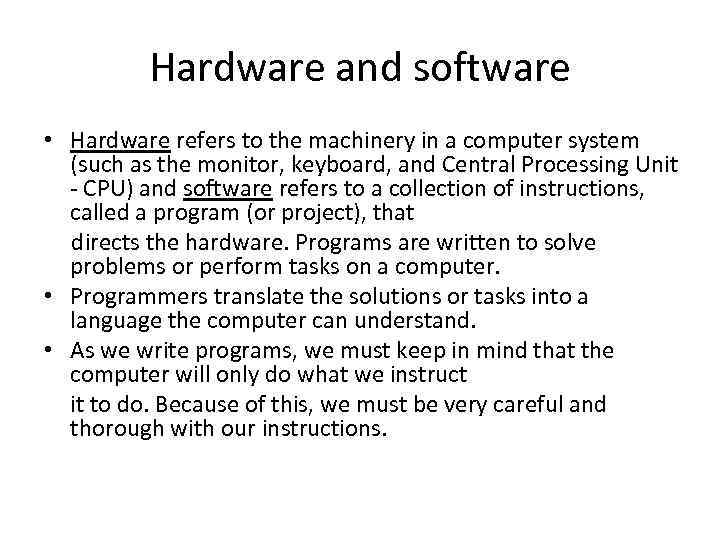 Hardware and software • Hardware refers to the machinery in a computer system (such