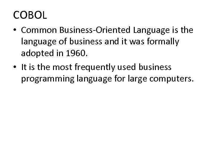 COBOL • Common Business-Oriented Language is the language of business and it was formally