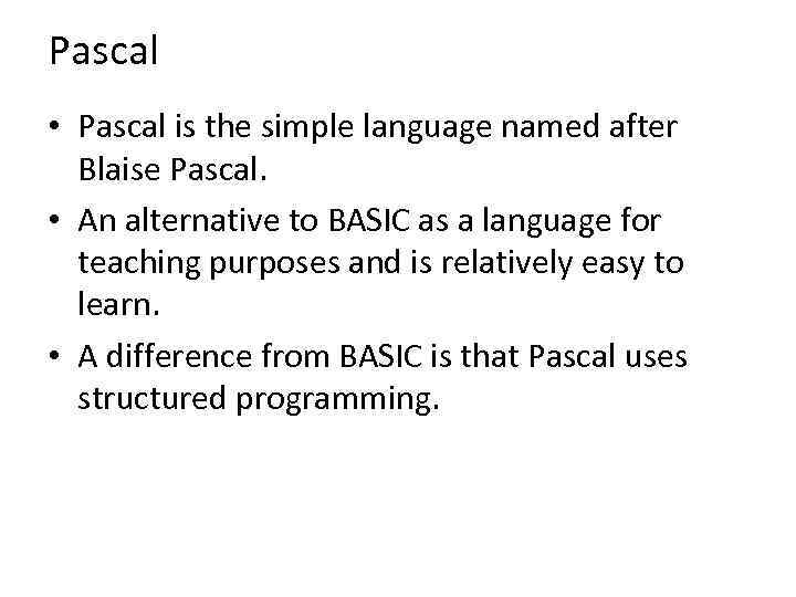 Pascal • Pascal is the simple language named after Blaise Pascal. • An alternative