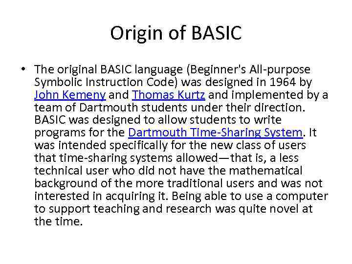 Origin of BASIC • The original BASIC language (Beginner's All-purpose Symbolic Instruction Code) was